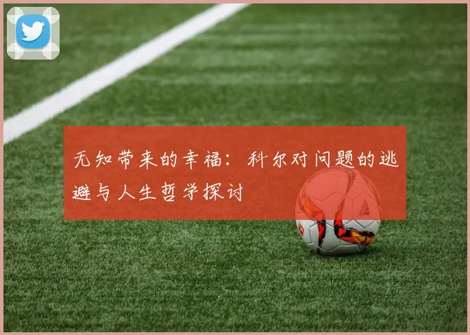 无知带来的幸福：科尔对问题的逃避与人生哲学探讨