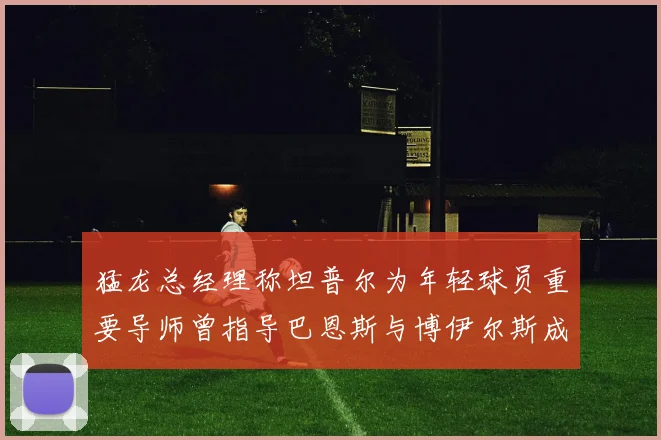 猛龙总经理称坦普尔为年轻球员重要导师曾指导巴恩斯与博伊尔斯成长