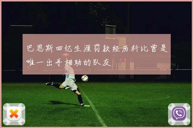 巴恩斯回忆生涯罚款经历科比曾是唯一出手相助的队友