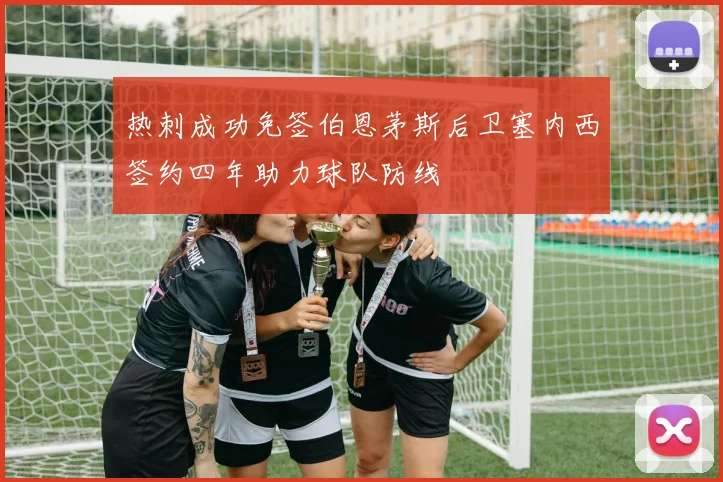 热刺成功免签伯恩茅斯后卫塞内西签约四年助力球队防线