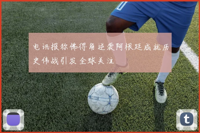 电讯报称佛得角逆袭阿根廷成就历史伟战引发全球关注