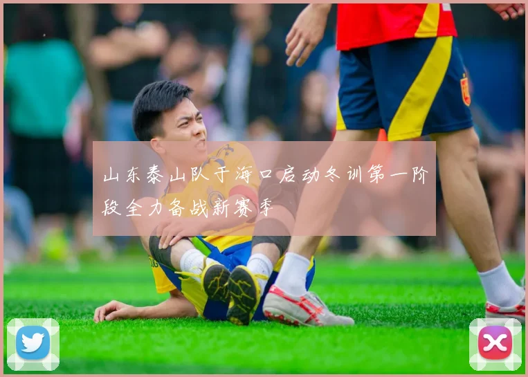 山东泰山队于海口启动冬训第一阶段全力备战新赛季
