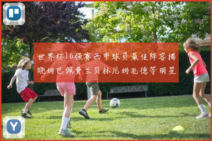世界杯16强赛西甲球员最佳阵容揭晓姆巴佩费兰贝林厄姆孔德等明星入选