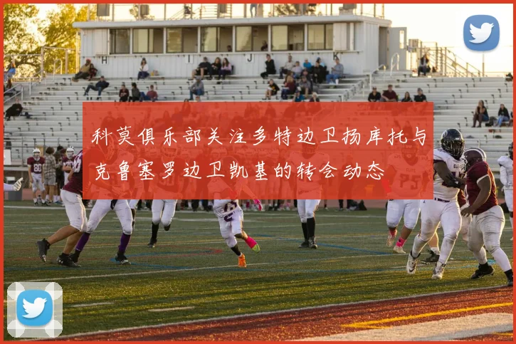 科莫俱乐部关注多特边卫扬库托与克鲁塞罗边卫凯基的转会动态