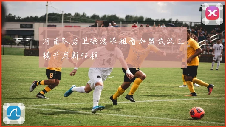 河南队后卫徐浩峰租借加盟武汉三镇开启新征程