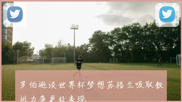 罗伯逊谈世界杯梦想苏格兰吸取教训力争更好表现